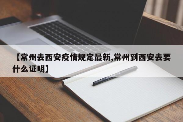【常州去西安疫情规定最新,常州到西安去要什么证明】