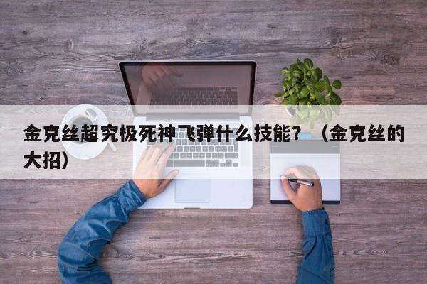 金克丝超究极死神飞弹什么技能？（金克丝的大招）