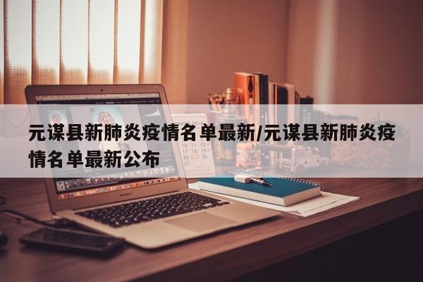 元谋县新肺炎疫情名单最新/元谋县新肺炎疫情名单最新公布
