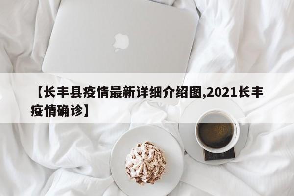 【长丰县疫情最新详细介绍图,2021长丰疫情确诊】