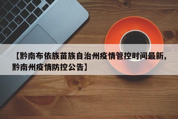 【黔南布依族苗族自治州疫情管控时间最新,黔南州疫情防控公告】