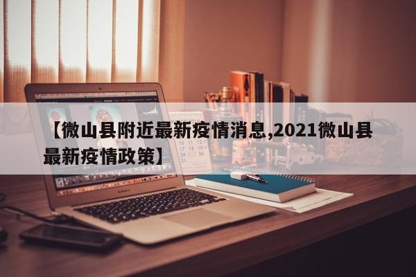 【微山县附近最新疫情消息,2021微山县最新疫情政策】