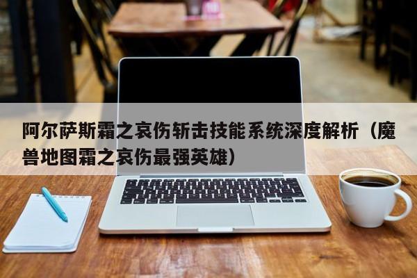 阿尔萨斯霜之哀伤斩击技能系统深度解析（魔兽地图霜之哀伤最强英雄）