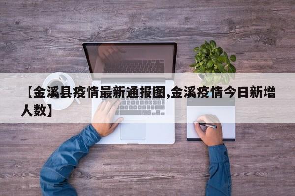 【金溪县疫情最新通报图,金溪疫情今日新增人数】