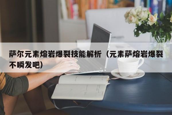萨尔元素熔岩爆裂技能解析（元素萨熔岩爆裂不瞬发吧）