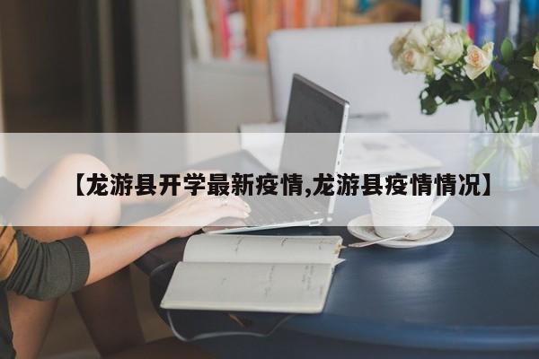 【龙游县开学最新疫情,龙游县疫情情况】