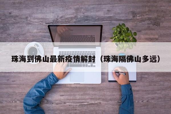 珠海到佛山最新疫情解封（珠海隔佛山多远）