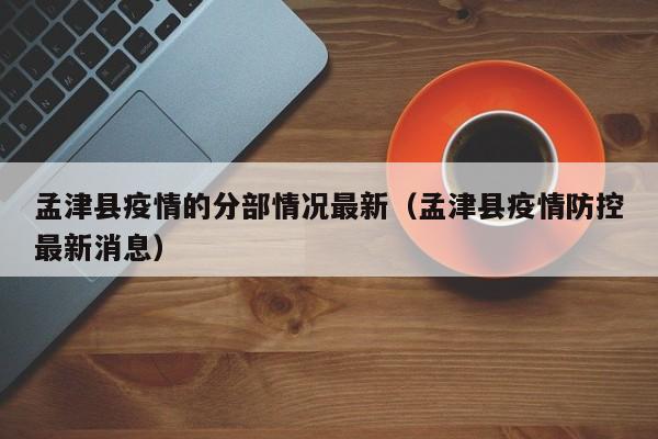 孟津县疫情的分部情况最新（孟津县疫情防控最新消息）