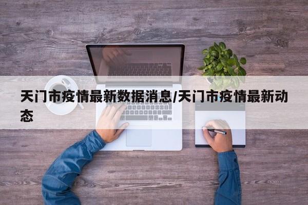 天门市疫情最新数据消息/天门市疫情最新动态