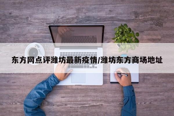 东方网点评潍坊最新疫情/潍坊东方商场地址