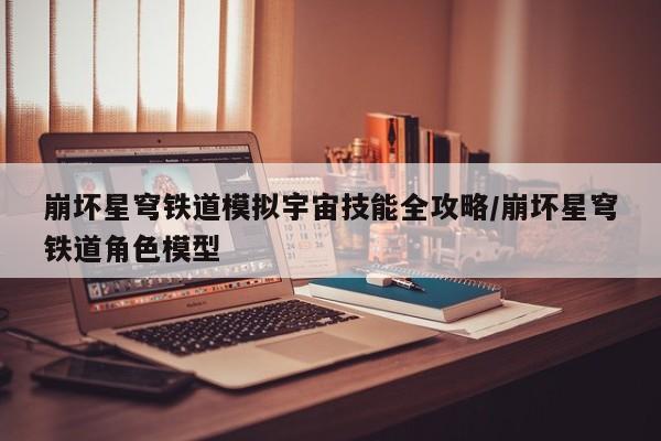 崩坏星穹铁道模拟宇宙技能全攻略/崩坏星穹铁道角色模型