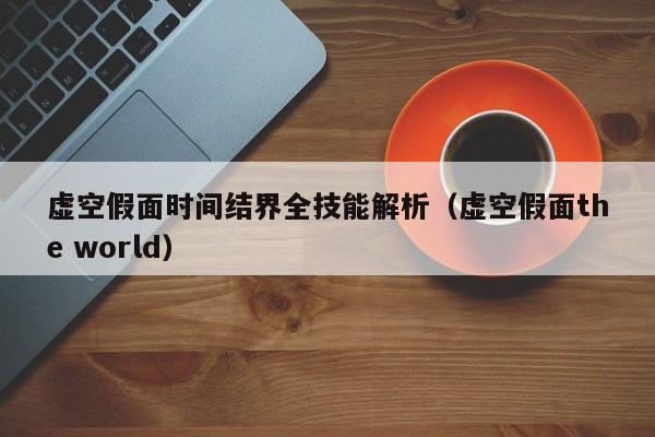 虚空假面时间结界全技能解析（虚空假面the world）