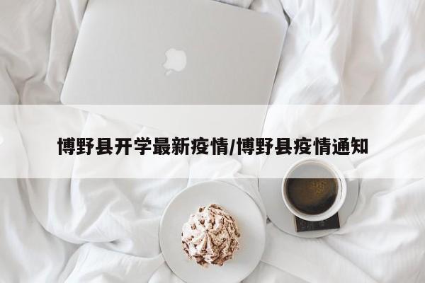 博野县开学最新疫情/博野县疫情通知