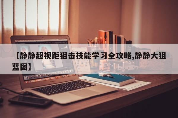 【静静超视距狙击技能学习全攻略,静静大狙蓝图】