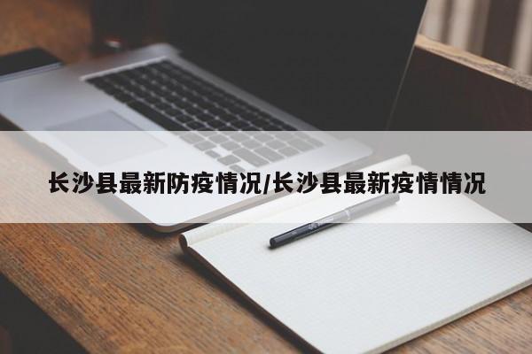 长沙县最新防疫情况/长沙县最新疫情情况