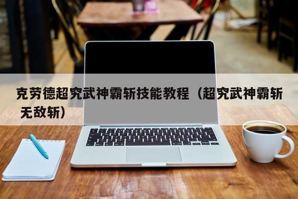 克劳德超究武神霸斩技能教程（超究武神霸斩 无敌斩）