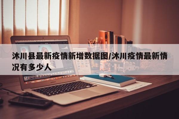 沐川县最新疫情新增数据图/沐川疫情最新情况有多少人
