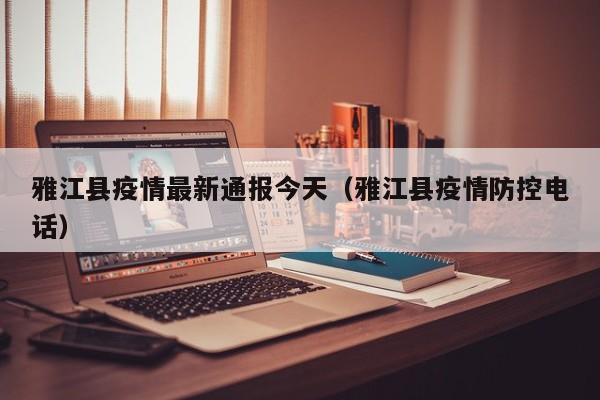 雅江县疫情最新通报今天（雅江县疫情防控电话）