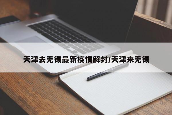 天津去无锡最新疫情解封/天津来无锡