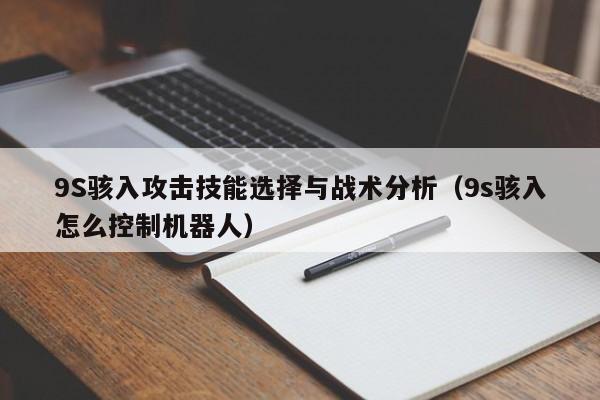 9S骇入攻击技能选择与战术分析（9s骇入怎么控制机器人）