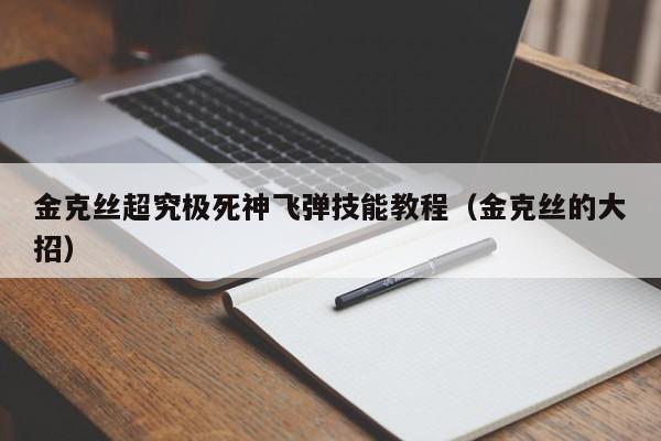 金克丝超究极死神飞弹技能教程（金克丝的大招）