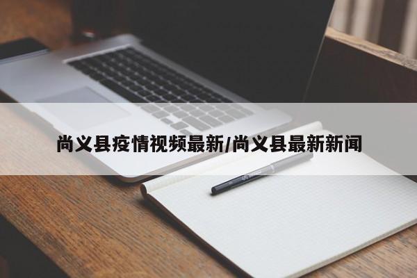 尚义县疫情视频最新/尚义县最新新闻