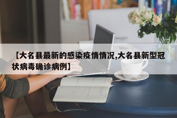 【大名县最新的感染疫情情况,大名县新型冠状病毒确诊病例】
