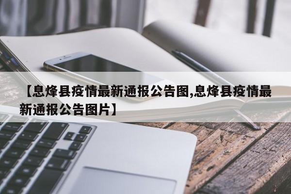 【息烽县疫情最新通报公告图,息烽县疫情最新通报公告图片】