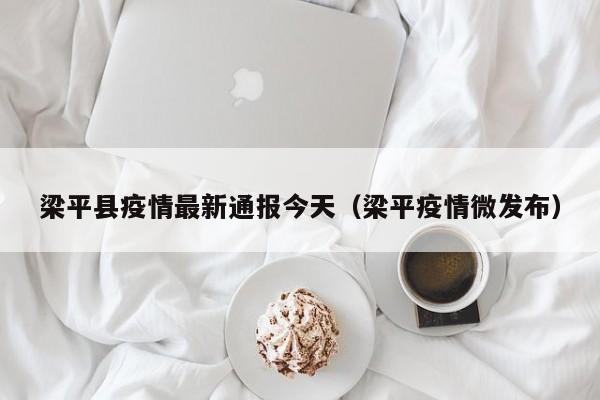 梁平县疫情最新通报今天（梁平疫情微发布）