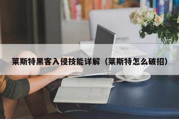 莱斯特黑客入侵技能详解（莱斯特怎么破招）