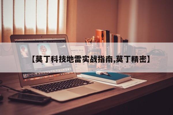 【莫丁科技地雷实战指南,莫丁精密】