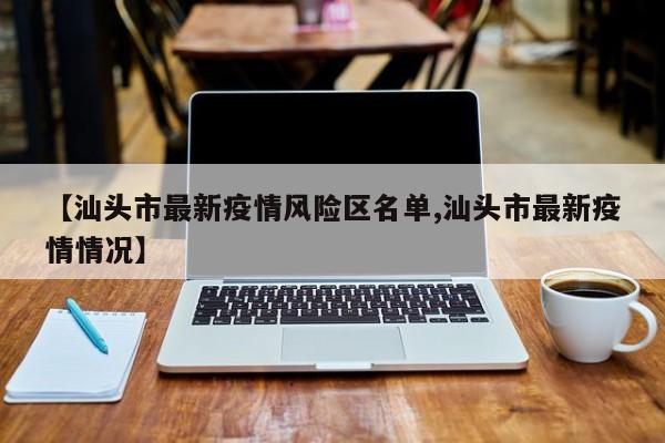【汕头市最新疫情风险区名单,汕头市最新疫情情况】
