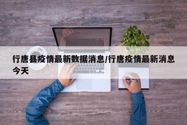 行唐县疫情最新数据消息/行唐疫情最新消息今天