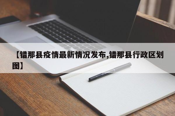 【错那县疫情最新情况发布,错那县行政区划图】