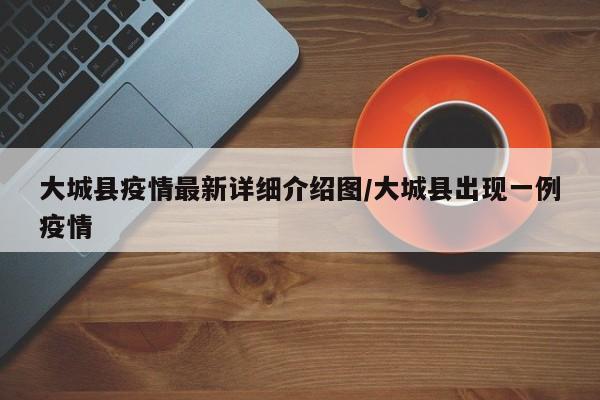 大城县疫情最新详细介绍图/大城县出现一例疫情