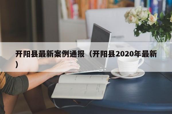 开阳县最新案例通报（开阳县2020年最新）