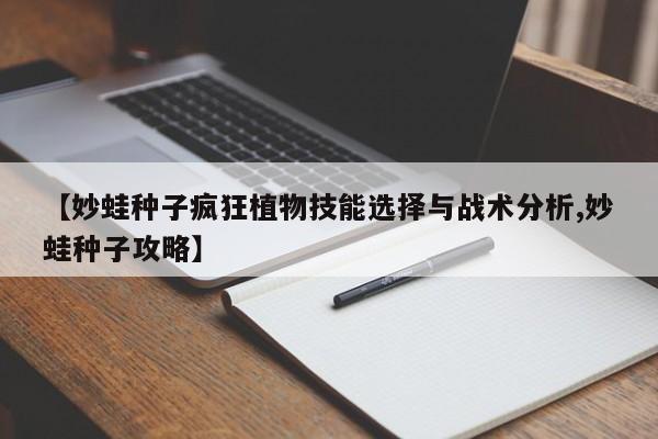 【妙蛙种子疯狂植物技能选择与战术分析,妙蛙种子攻略】