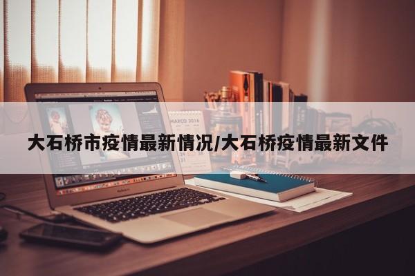 大石桥市疫情最新情况/大石桥疫情最新文件