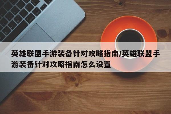 英雄联盟手游装备针对攻略指南/英雄联盟手游装备针对攻略指南怎么设置