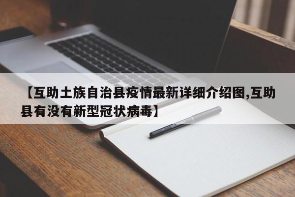 【互助土族自治县疫情最新详细介绍图,互助县有没有新型冠状病毒】