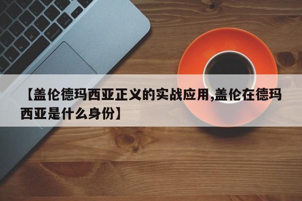 【盖伦德玛西亚正义的实战应用,盖伦在德玛西亚是什么身份】