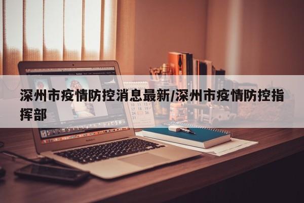 深州市疫情防控消息最新/深州市疫情防控指挥部