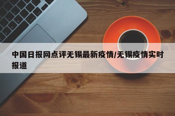 中国日报网点评无锡最新疫情/无锡疫情实时报道