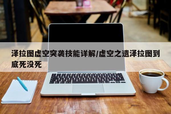 泽拉图虚空突袭技能详解/虚空之遗泽拉图到底死没死