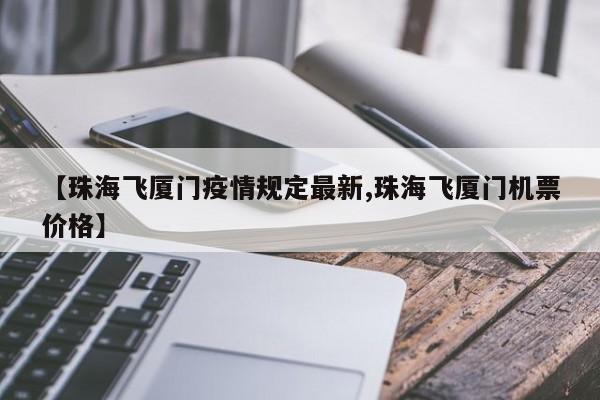 【珠海飞厦门疫情规定最新,珠海飞厦门机票价格】