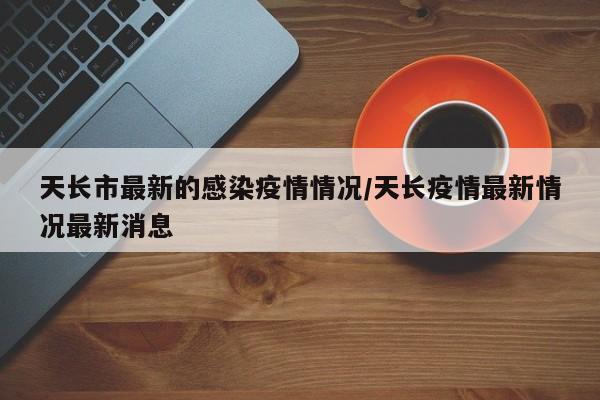 天长市最新的感染疫情情况/天长疫情最新情况最新消息