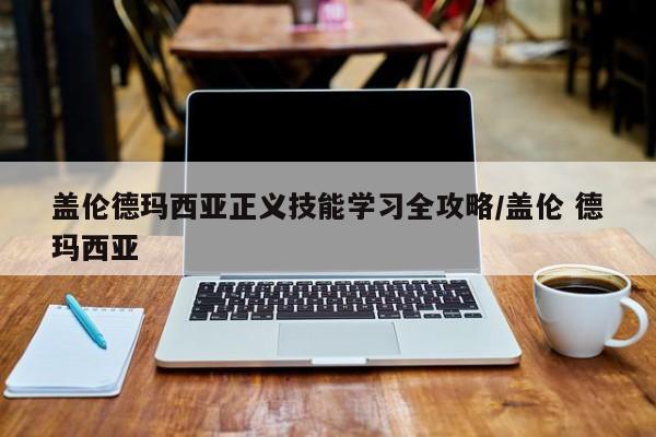 盖伦德玛西亚正义技能学习全攻略/盖伦 德玛西亚
