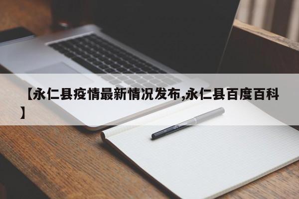 【永仁县疫情最新情况发布,永仁县百度百科】