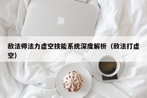 敌法师法力虚空技能系统深度解析（敌法打虚空）