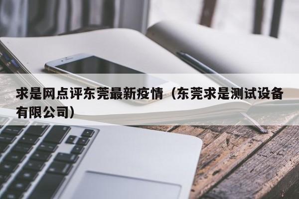 求是网点评东莞最新疫情（东莞求是测试设备有限公司）